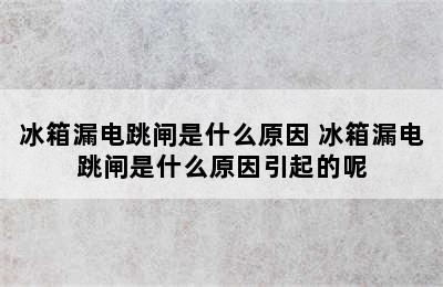 冰箱漏电跳闸是什么原因 冰箱漏电跳闸是什么原因引起的呢